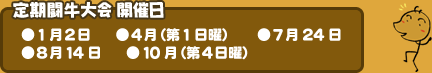 定期闘牛大会開催日
1月2日、4月（第1日曜）、7月24日、8月14日、10月（第4日曜）