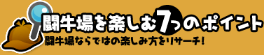 闘牛場を楽しむ７つのポイント
闘牛場ならではの楽しみ方をリサーチ！